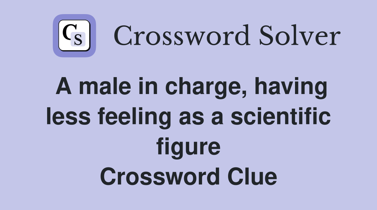 A male in charge, having less feeling as a scientific figure